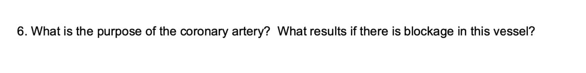 6. What is the purpose of the coronary artery? What results if there is blockage in this vessel?
