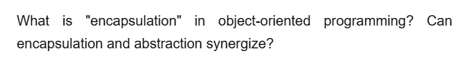 What is "encapsulation" in object-oriented programming? Can
encapsulation and abstraction synergize?