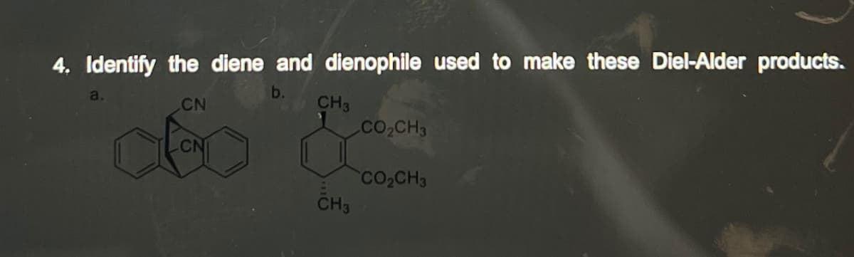 4. Identify the diene and dienophile used to make these Diel-Alder products.
b.
CH3
CN
deo &
CH3
a.
CO₂CH3
CO₂CH3