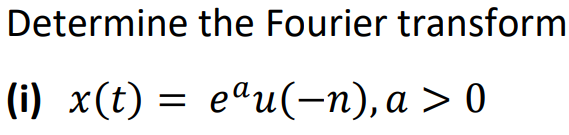 Determine the Fourier transform
(i) x(t) = eªu(-n), a > 0
