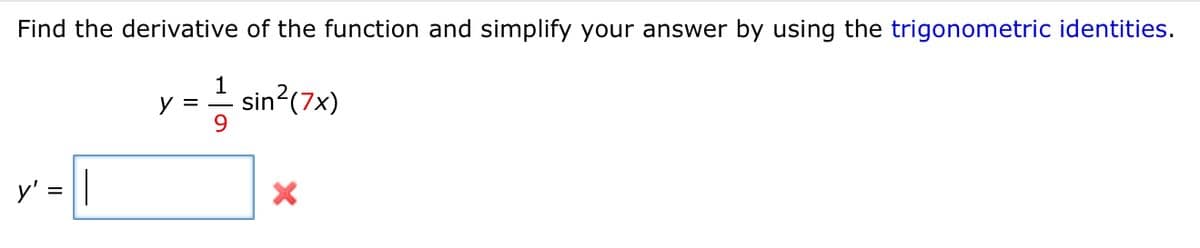 Find the derivative of the function and simplify your answer by using the trigonometric identities.
1
sin?(7x)
9
y =
y' = ||
