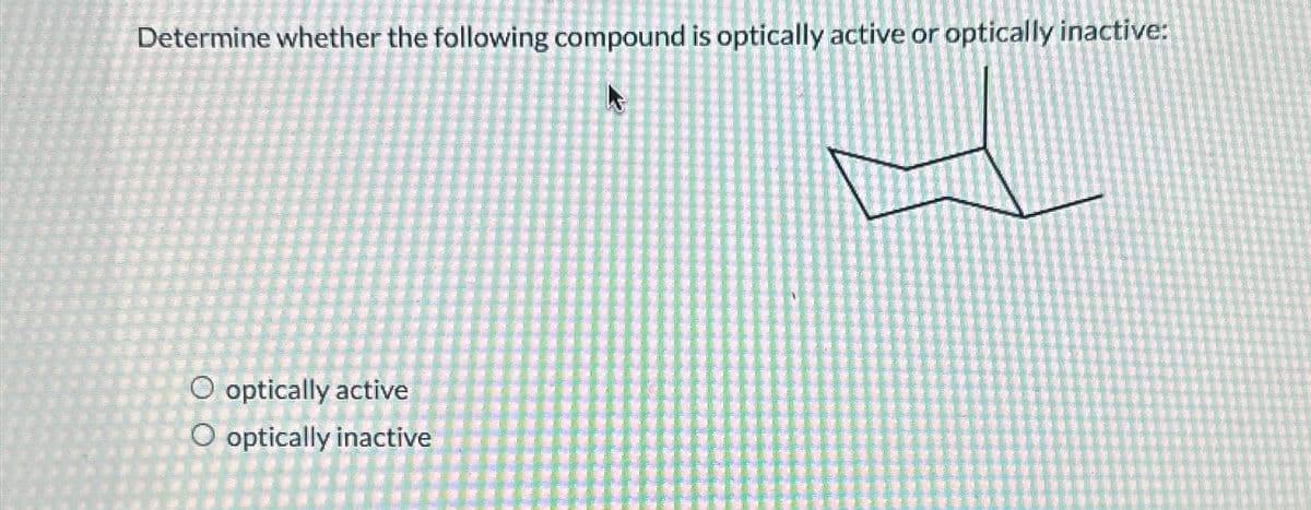 Determine whether the following compound is optically active or optically inactive:
O optically active
O optically inactive