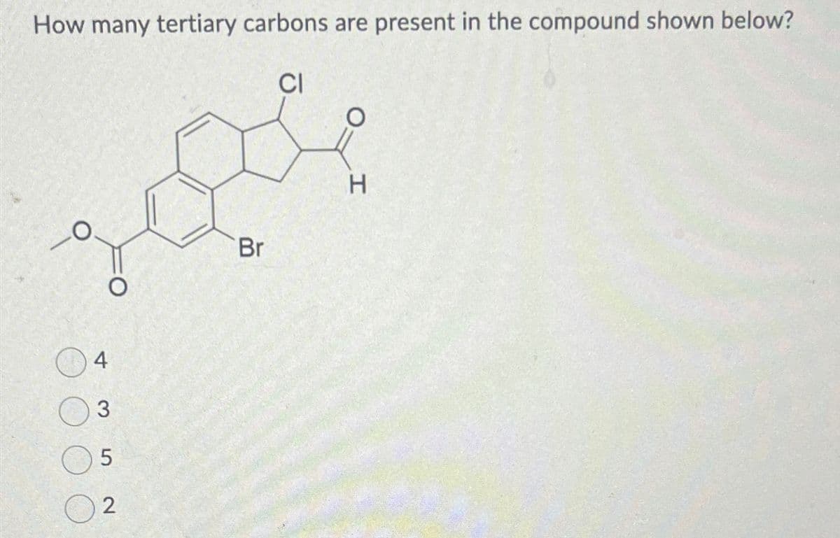 How many tertiary carbons are present in the compound shown below?
CI
O
O
4
3
5
2
Br
O
H