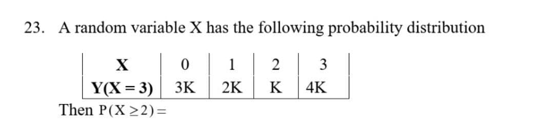 23. A random variable X has the following probability distribution
X
0
1
Y(X = 3)
3K
2K K
27
3
4K
Then P(X≥2)=