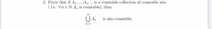 2. Prove that if A₁. An... is a countable collection of countable sets
(i.e. VnEN A,, is countable), then
U An
#+1
is also countable.