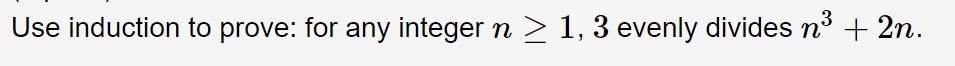 Use induction to prove: for any integer n
3
≥ 1, 3 evenly divides n³ + 2n.