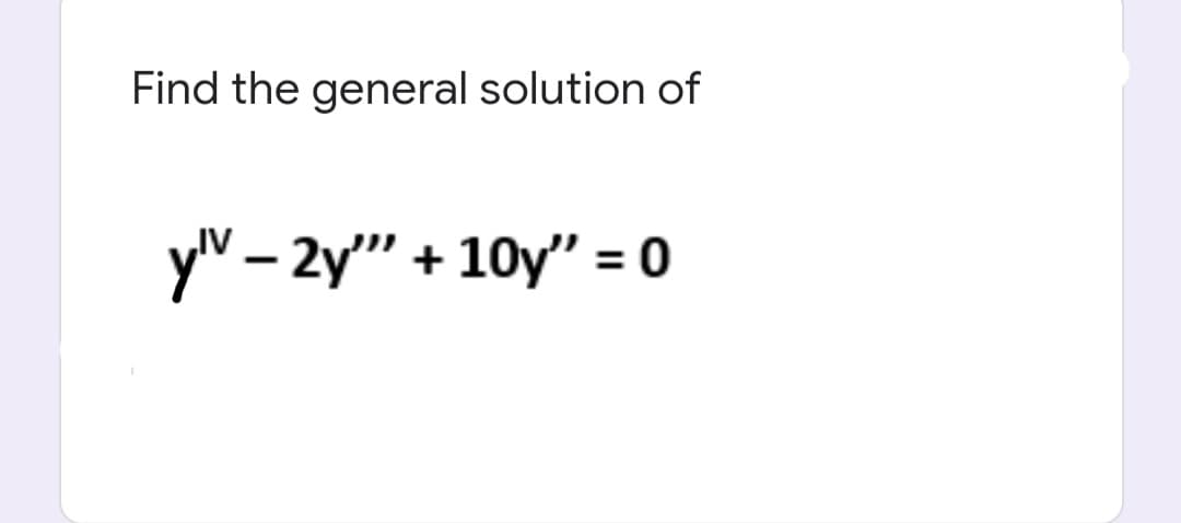 Find the general solution of
yV – 2y"" + 10y" = 0
