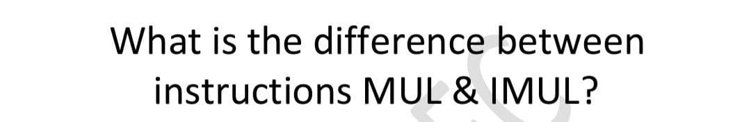 What is the difference between
instructions MUL & IMUL?