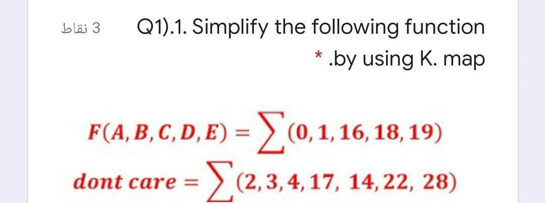 3 نقاط
Q1).1. Simplify the following function
.by using K. map
F(A, B, C, D, E) = > (0, 1, 16,
18, 19)
%3D
dont care =
:> (2,3, 4, 17, 14, 22, 28)
