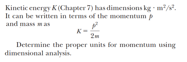 Kinetic energy K (Chapter 7) has dimensions kg m²/s².
It can be written in terms of the momentum p
and mass mas
K =
2m
Determine the proper units for momentum using
dimensional analysis.
