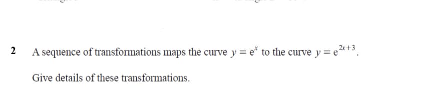 2r+3
A sequence of transformations maps the curve y = e* to the curve y = e^+,
Give details of these transformations.
2.
