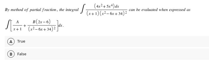 (4x²+ 5x+) dx
(x+ 1) (x²– 6x + 34) 2
By method of partial fraction, the integral |
can be evaluated when expressed as
B(2r - 6)
dx.
(x²– 6x + 34)2
A) True
B False
