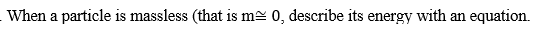 When a particle is massless (that is m≈ 0, describe its energy with an equation.