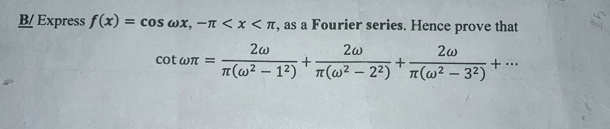 4
B/ Express f(x) = cos wx, - < x < π, as a Fourier series. Hence prove that
2ω
2w
2ω
+
+
π(ω2 – 12) 'πω2 – 22) 'π(ω2 – 32)
cot wπ =
+ ...