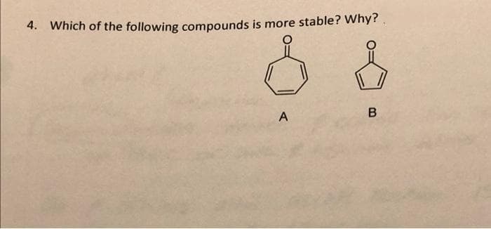4. Which of the following compounds is more stable? Why?.
