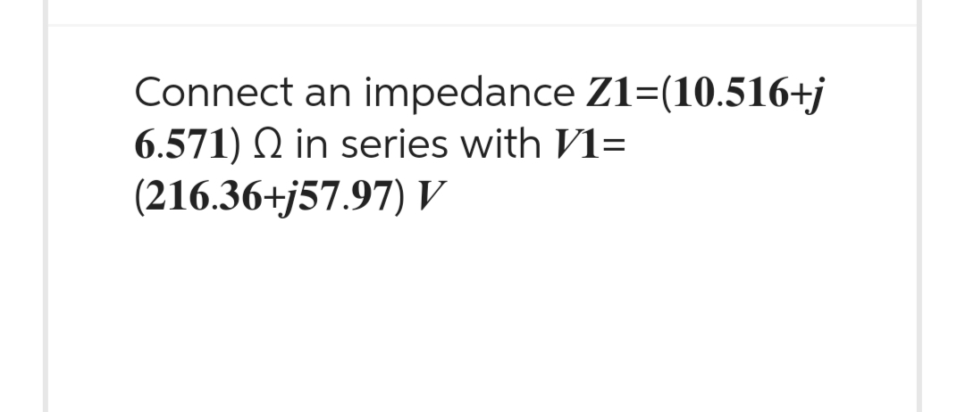 Connect an impedance Z1-(10.516+j
6.571) Q in series with V1=
(216.36+j57.97) V