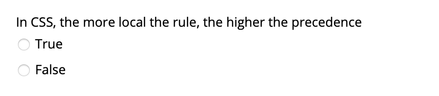 In CSS, the more local the rule, the higher the precedence
True
O False

