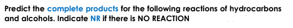 Predict the complete products for the following reactions of hydrocarbons
and alcohols. Indicate NR if there is NO REACTION
