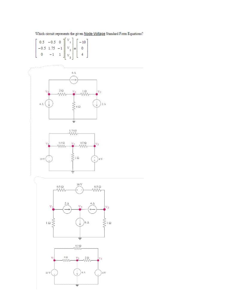 Which circuit represents the given Node-Voltage Standard Form Equations?
-10
1:
0.5 -0.5 0
-0.5 1.75 -1
0 -1 1
4A
ADE
10 VI
292
0.50
www
0.502
www
6A
135 12
2A
www
412
www
402
Va
wi
+)
0.5 Q
10 V
0.322
www
6A
0.52
www
4A
AF
331