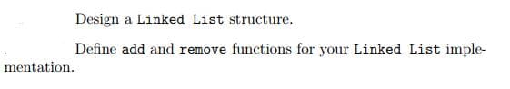 Design a Linked List structure.
Define add and remove functions for your Linked List imple-
mentation.
