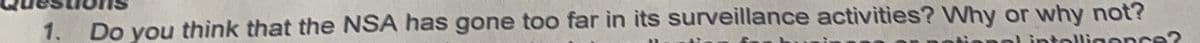 1. Do you think that the NSA has gone too far in its surveillance activities? Why or why not?
al intelligence?