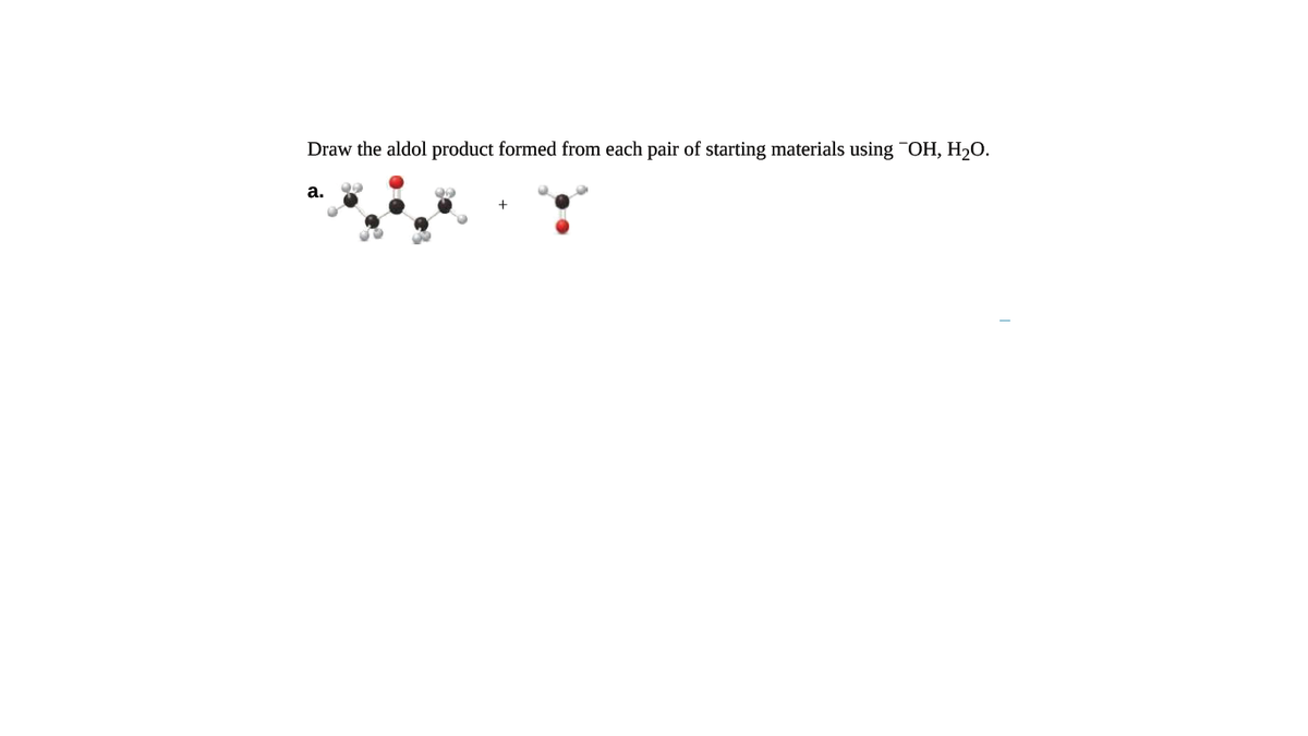 Draw the aldol product formed from each pair of starting materials using OH, H20.
a.

