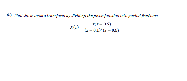 6-) Find the inverse z transform by dividing the given function into partial fractions
z(z+ 0.5)
X(z)
(z – 0.1)²(z – 0.6)
