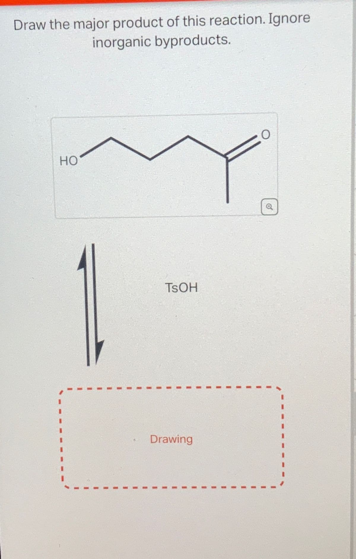 Draw the major product of this reaction. Ignore
inorganic byproducts.
HO
O
TSOH
.
Drawing
6