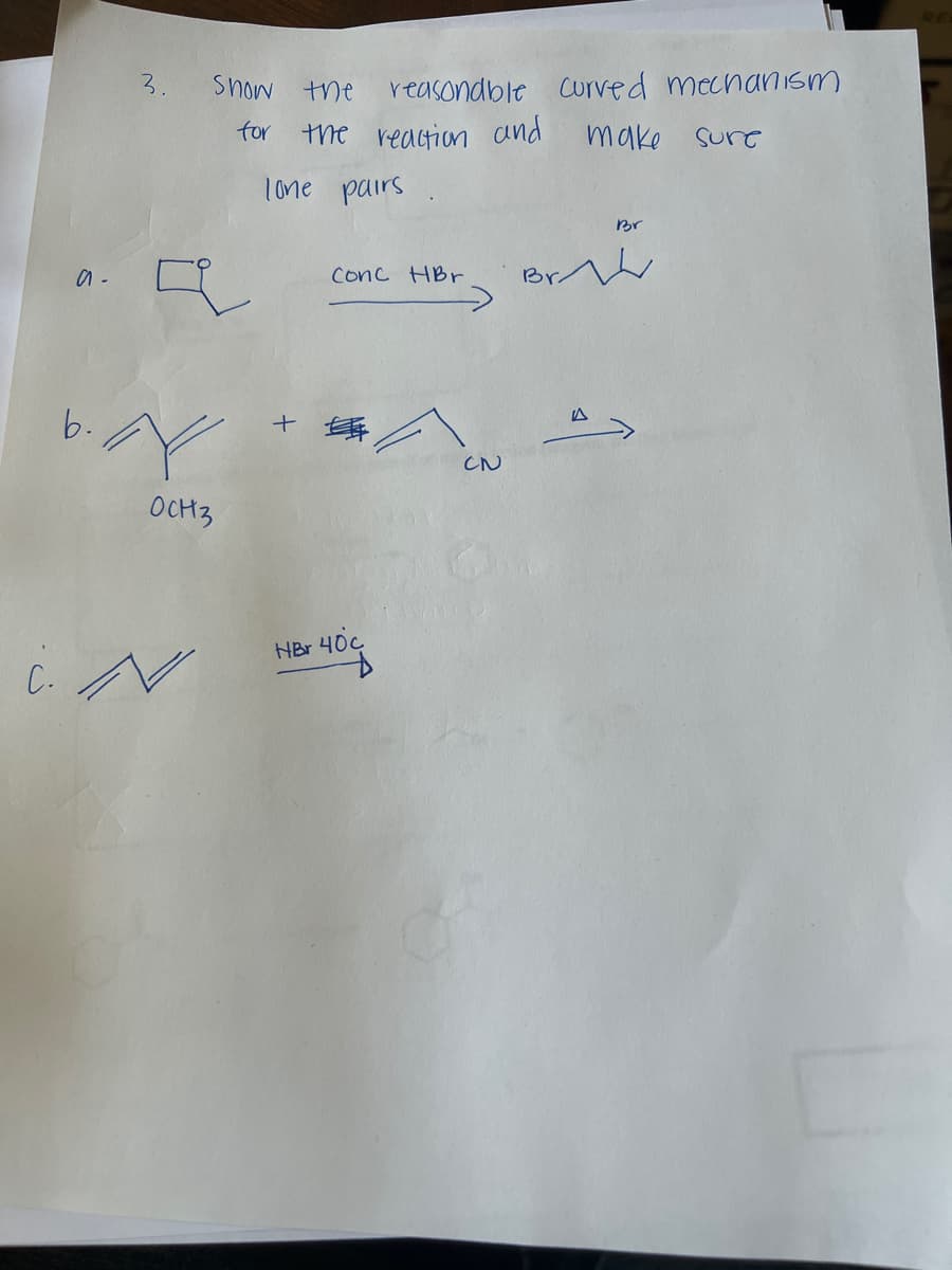 a-
3.
b. N
OCH3
C. N
Show the
for
reasonable Curved mechanism
the reaction and make sure
lone pairs
+
Conc HBr
HBr 40c
CN
Br