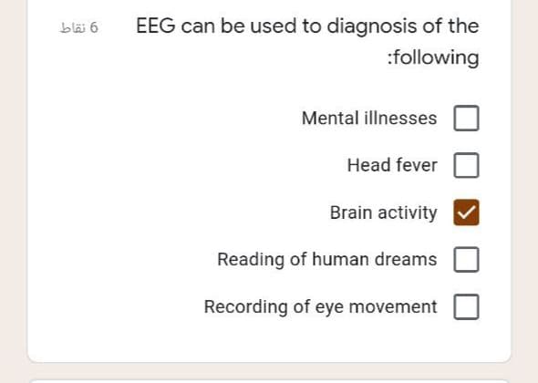 bläi 6
EEG can be used to diagnosis of the
:following
Mental illnesses
Head fever
Brain activity
Reading of human dreams
Recording of eye movement
