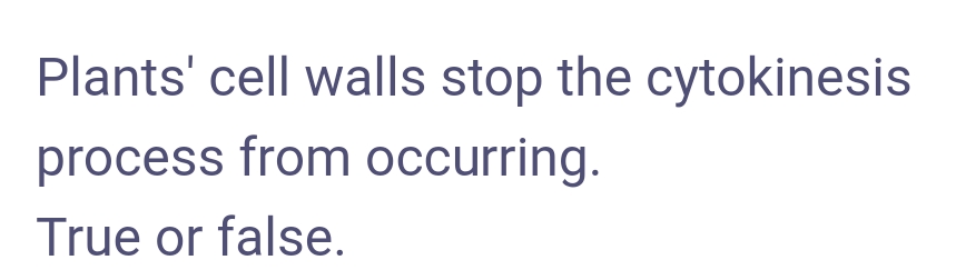 Plants' cell walls stop the cytokinesis
process from occurring.
True or false.