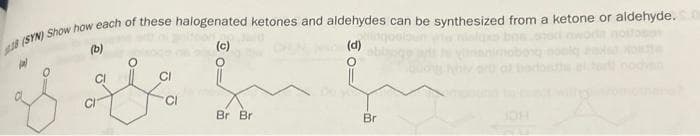 18 (SYN) Show how each of these halogenated ketones and aldehydes can be synthesized from a ketone or aldehyde..
(d)
(b)
(c)
Br Br
Br