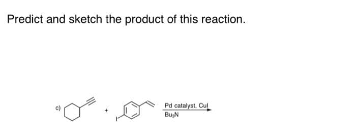 Predict and sketch the product of this reaction.
+
Pd catalyst, Cul
Bu N