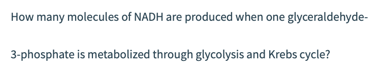 How many molecules of NADH are produced when one glyceraldehyde-
3-phosphate is metabolized through glycolysis and Krebs cycle?
