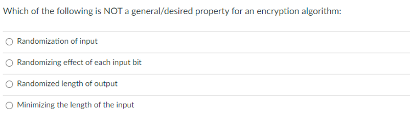 Which of the following is NOT a general/desired property for an encryption algorithm:
Randomization of input
Randomizing effect of each input bit
Randomized length of output
Minimizing the length of the input