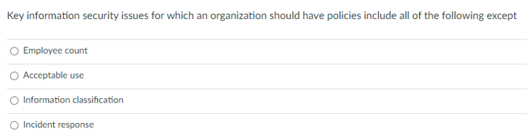 Key information security issues for which an organization should have policies include all of the following except
Employee count
Acceptable use
O Information classification
Incident response