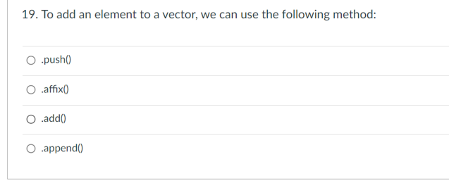 19. To add an element to a vector, we can use the following method:
○ .push()
.affix()
.add()
.append()