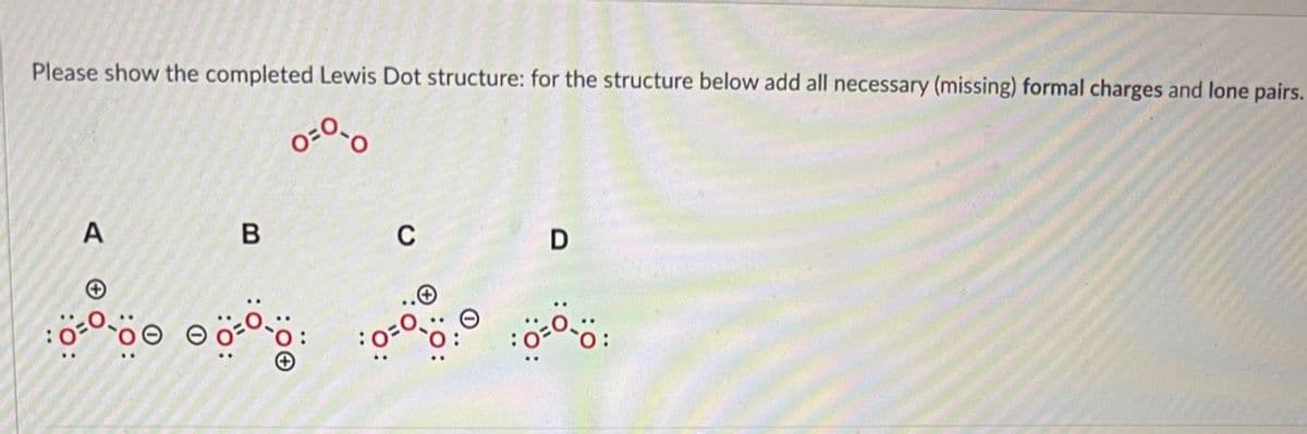 Please show the completed Lewis Dot structure: for the structure below add all necessary (missing) formal charges and lone pairs.
6%
ဓ ဓ
D
သည်။ ပင်