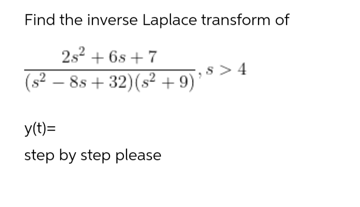 Find the inverse Laplace transform of
2s2 + 6s + 7
s> 4
(s? – 8s + 32)(s² + 9)
y(t)=
step by step please
