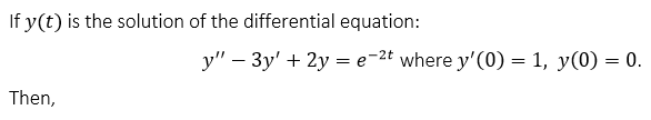 If y(t) is the solution of the differential equation:
y" – 3y' + 2y = e=2t where y'(0) = 1, y(0) = 0.
Then,
