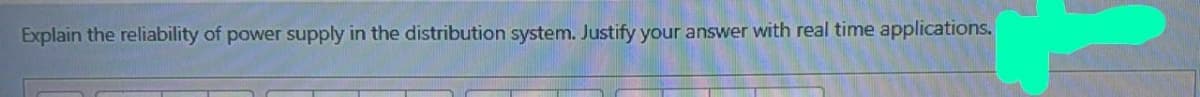 Explain the reliability of power supply in the distribution system. Justify your answer with real time applications.
