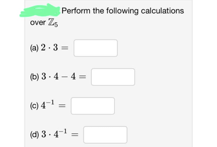 over Z5
Perform the following calculations
(a) 2.3 =
(b) 3-4-4=
(c) 4-1
=
(d) 3.4-1 =
