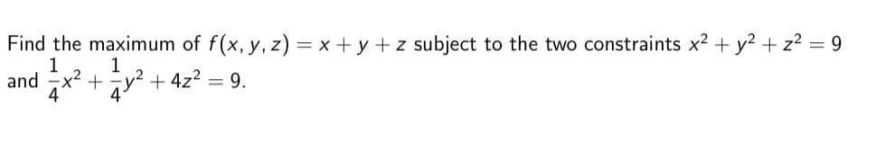 Find the maximum of f(x, y, z) = x + y + z subject to the two constraints x² + y² + z² = 9
1 1
and
+ y² + 4z² = 9.