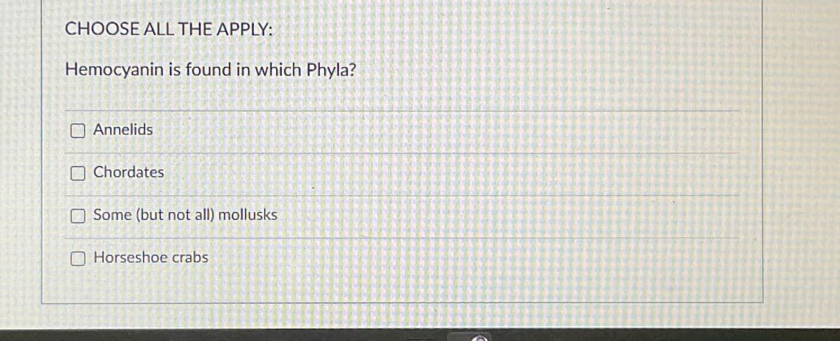 CHOOSE ALL THE APPLY:
Hemocyanin is found in which Phyla?
Annelids
Chordates
Some (but not all) mollusks
Horseshoe crabs