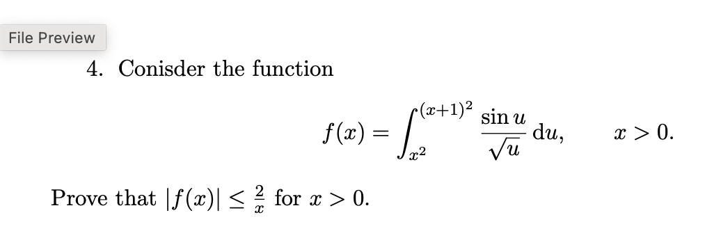 File Preview
4. Conisder the function
f(x)
Prove that |ƒ(x)| ≤ ½/1 for x > 0.
•(x+1)² sin u
√u
=
√(²+1²
du,
x > 0.