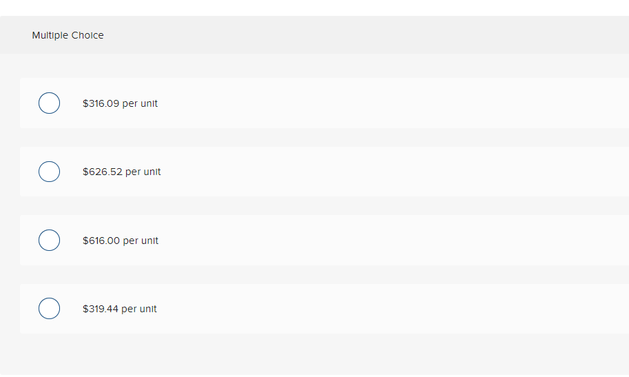 Multiple Choice
O
O
$316.09 per unit
$626.52 per unit
$616.00 per unit
$319.44 per unit