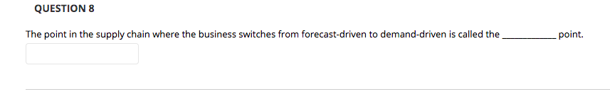 QUESTION 8
The point in the supply chain where the business switches from forecast-driven to demand-driven is called the
point.
