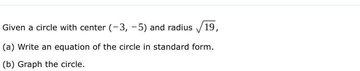 Given a circle with center (-3, -5) and radius / 19,
(a) Write an equation of the circle in standard form.
(b) Graph the circle.
