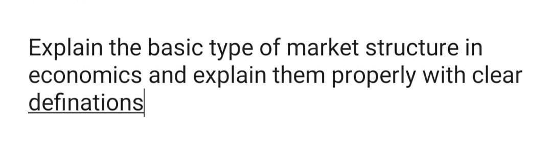 Explain the basic type of market structure in
economics and explain them properly with clear
definations
