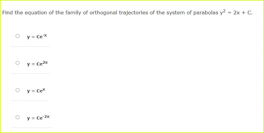 Find the equation of the family of orthogonal trajectories of the system of parabolas y? = 2x + C.
y = Cex
y = Ce2x
y = Cex
y = Ce 2x
